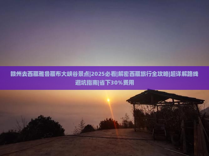 赣州去西藏雅鲁藏布大峡谷景点 赣州去西藏雅鲁藏布大峡谷景点