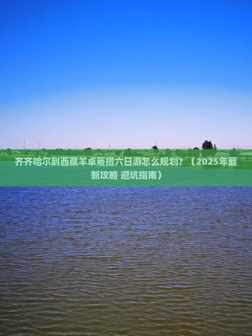 齐齐哈尔去西藏羊卓雍措六日游