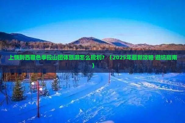 上饶到西藏色季拉山团体旅游