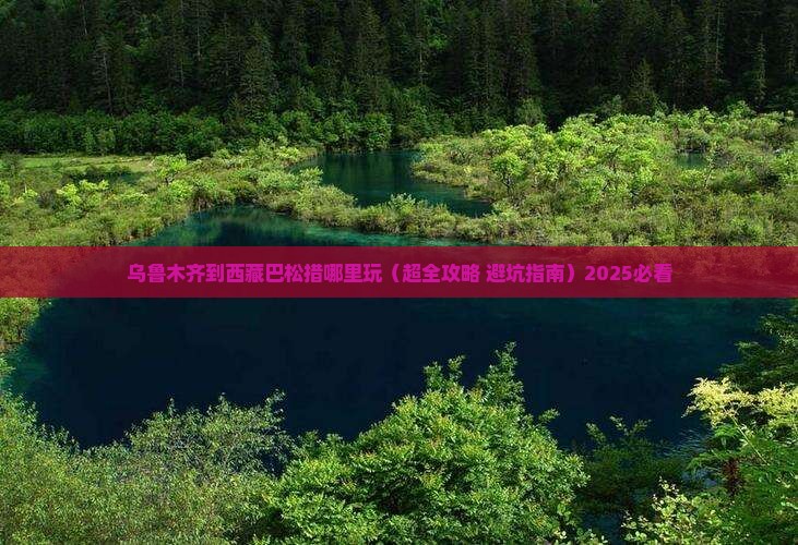 乌鲁木齐到西藏巴松措哪里玩