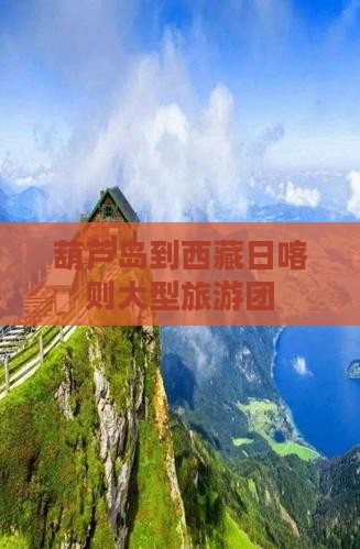 葫芦岛到西藏日喀则大型旅游团