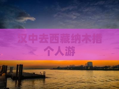 汉中去西藏纳木措个人游
