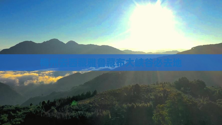 梅州去西藏雅鲁藏布大峡谷必去地