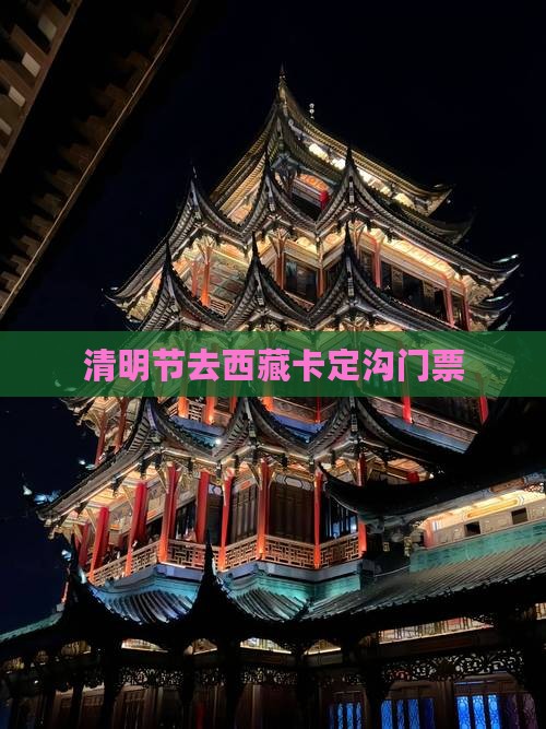 清明节去西藏卡定沟门票 清明节去西藏卡定沟门票