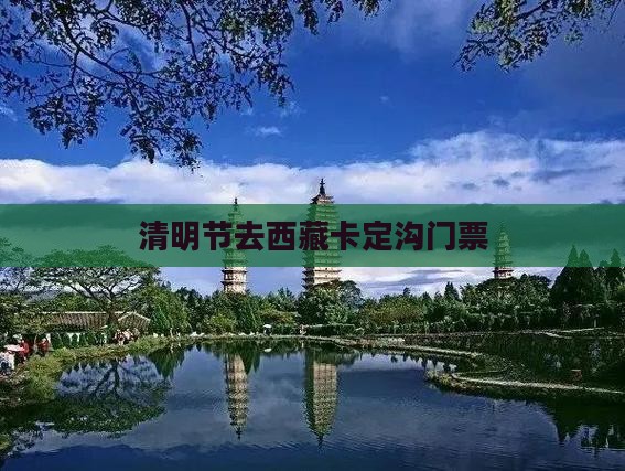 清明节去西藏卡定沟门票 清明节去西藏卡定沟门票