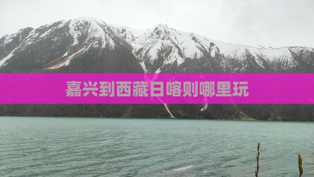 嘉兴到西藏日喀则哪里玩