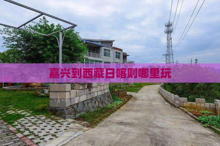 嘉兴到西藏日喀则哪里玩