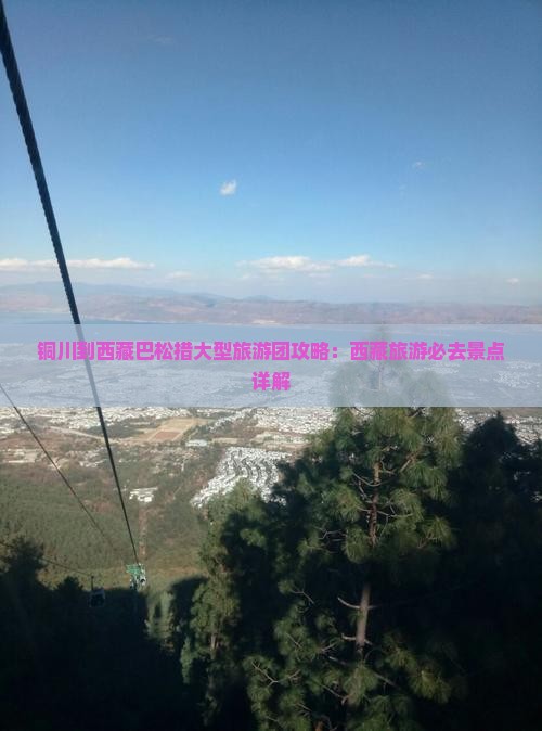 铜川到西藏巴松措大型旅游团 铜川到西藏巴松措大型旅游团