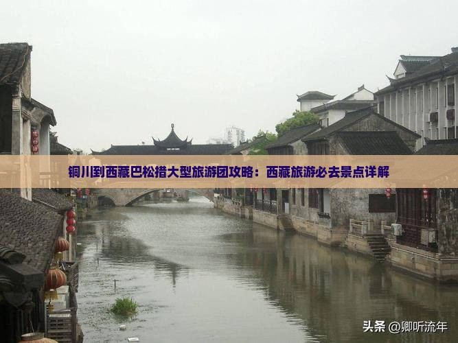 铜川到西藏巴松措大型旅游团 铜川到西藏巴松措大型旅游团