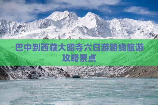 巴中到西藏大昭寺六日游 巴中到西藏大昭寺六日游