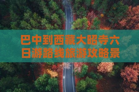 巴中到西藏大昭寺六日游 巴中到西藏大昭寺六日游