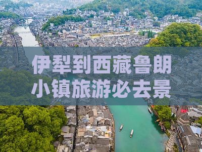 伊犁去西藏鲁朗小镇哪里玩 伊犁去西藏鲁朗小镇哪里玩