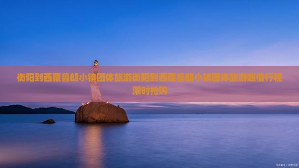 衡阳到西藏鲁朗小镇团体旅游
