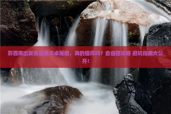 黔西南到西藏羊卓雍措自由团 黔西南到西藏羊卓雍措自由团
