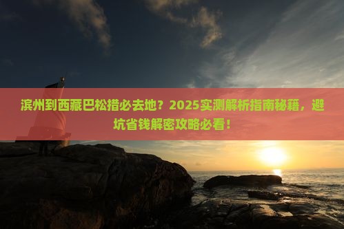 滨州到西藏巴松措必去地