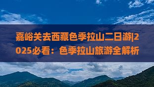 嘉峪关去西藏色季拉山二日游