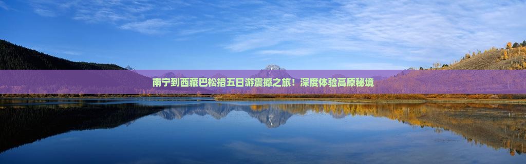 南宁到西藏巴松措五日游