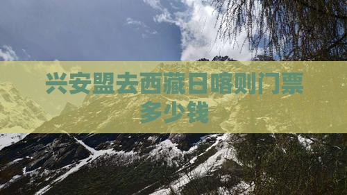 兴安盟去西藏日喀则门票