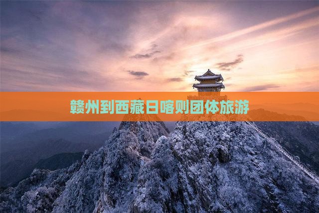赣州到西藏日喀则团体旅游