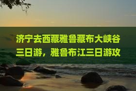济宁去西藏雅鲁藏布大峡谷三日游