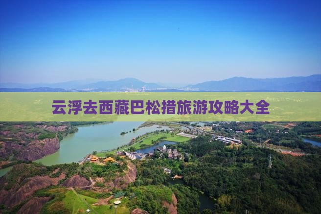 云浮去西藏巴松措旅游