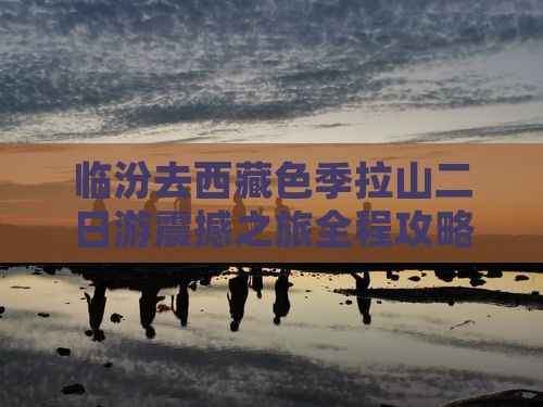 临汾去西藏色季拉山二日游