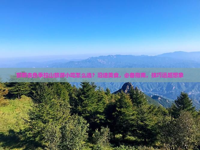 邯郸去西藏色季拉山旅游小吃