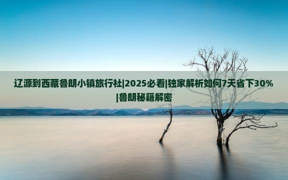 辽源到西藏鲁朗小镇旅行社