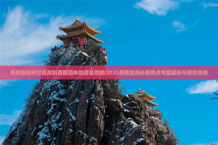 克孜勒苏柯尔克孜到西藏团体旅游 克孜勒苏柯尔克孜到西藏团体旅游