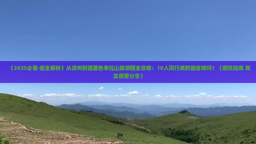 滨州到西藏色季拉山大型旅游团