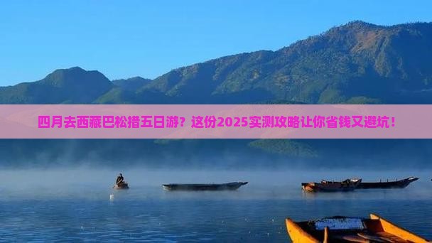 四月到西藏巴松措五日游 四月到西藏巴松措五日游