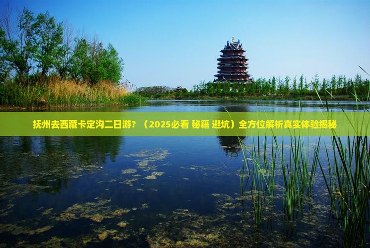 抚州去西藏卡定沟二日游