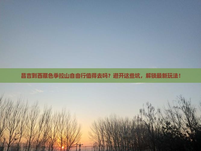 昌吉到西藏色季拉山自由行