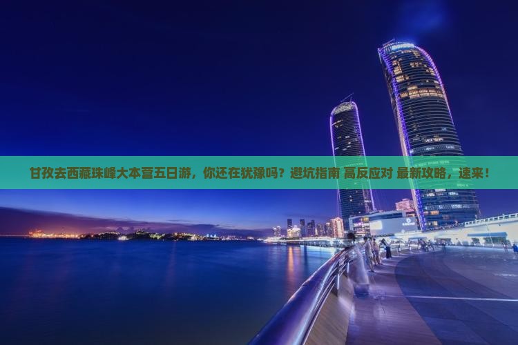 甘孜去西藏珠峰大本营五日游