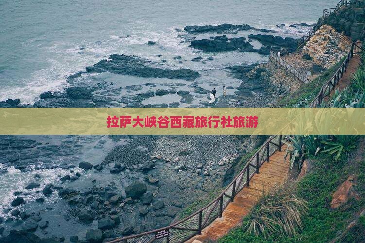 拉萨去西藏雅鲁藏布大峡谷旅行社
