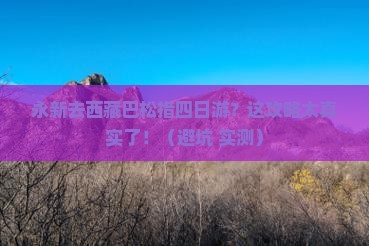 永新去西藏巴松措四日游