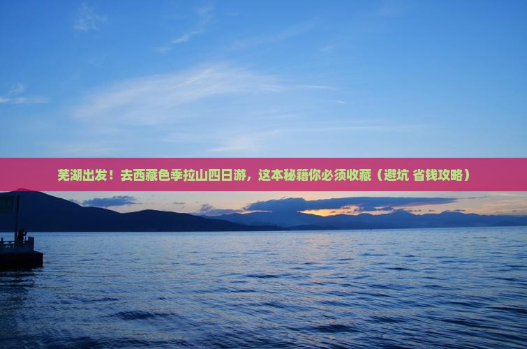 芜湖去西藏色季拉山四日游