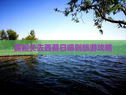 嘉峪关去西藏日喀则攻略