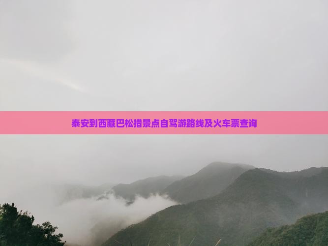 泰安到西藏巴松措景点