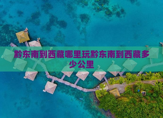 黔东南到西藏哪里玩