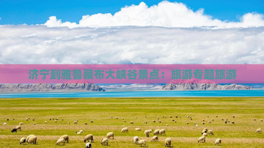 济宁到西藏雅鲁藏布大峡谷景点