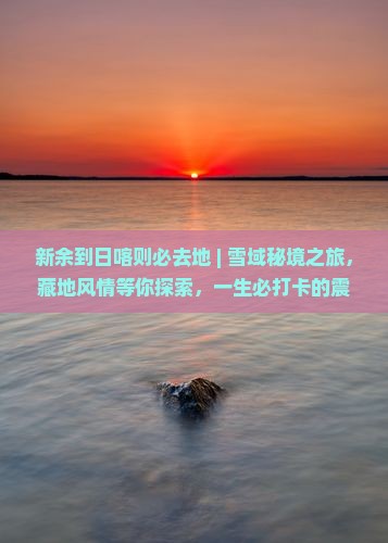 新余到西藏日喀则必去地