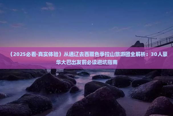 通辽到西藏色季拉山大型旅游团