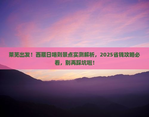 莱芜去西藏日喀则景点