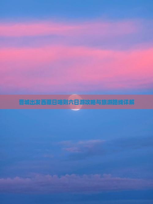 晋城到西藏日喀则六日游