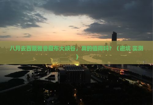 八月到西藏雅鲁藏布大峡谷自由行