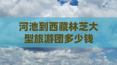 河池到西藏林芝大型旅游团