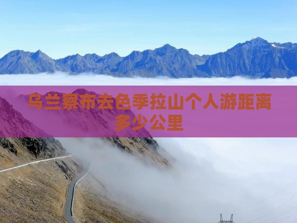 乌兰察布去西藏色季拉山个人游