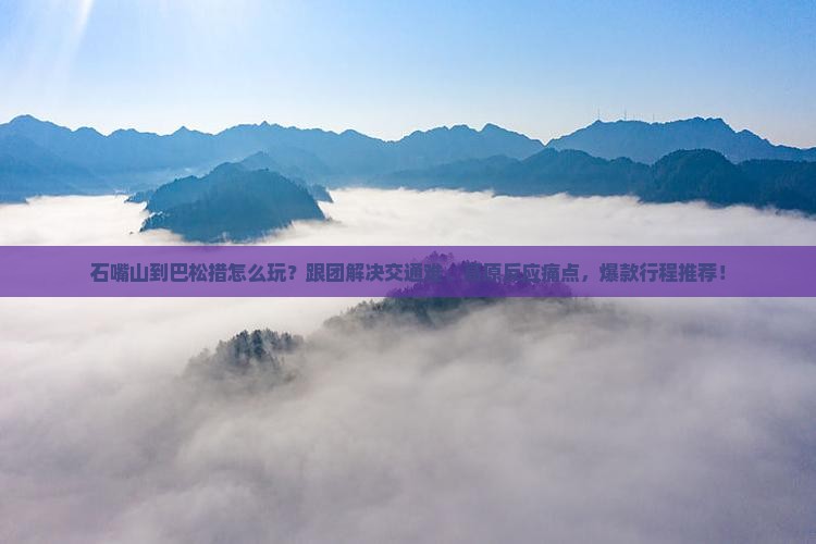 石嘴山到西藏巴松措团体旅游
