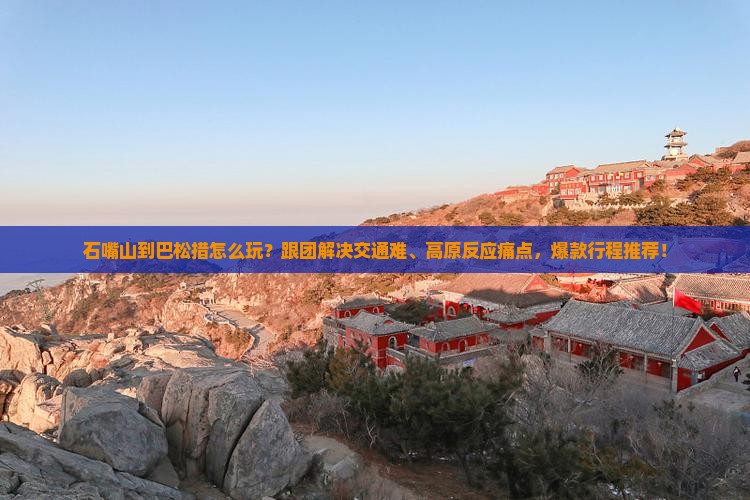 石嘴山到西藏巴松措团体旅游